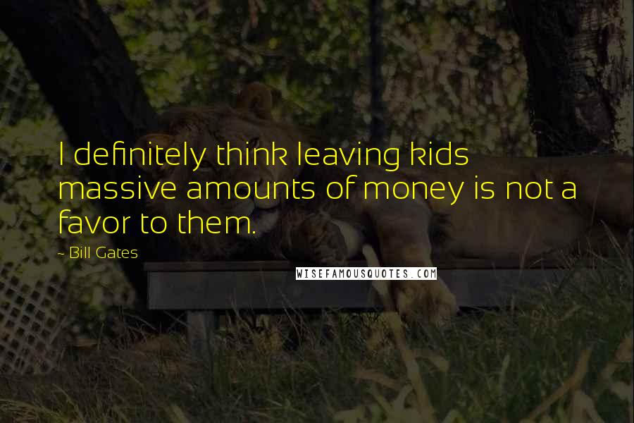 Bill Gates Quotes: I definitely think leaving kids massive amounts of money is not a favor to them.