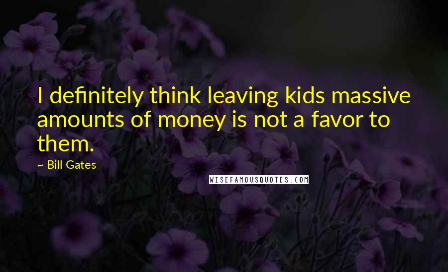 Bill Gates Quotes: I definitely think leaving kids massive amounts of money is not a favor to them.