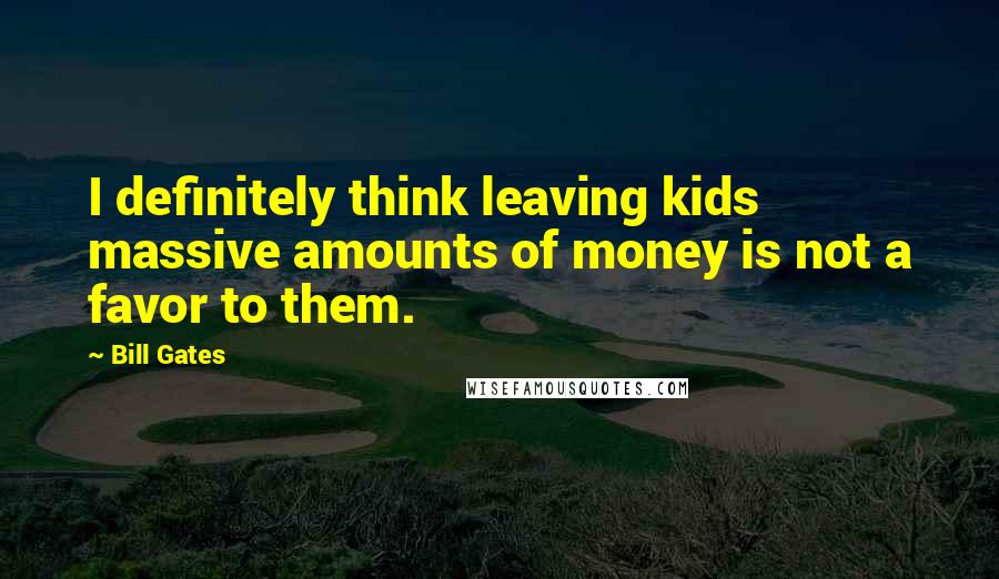 Bill Gates Quotes: I definitely think leaving kids massive amounts of money is not a favor to them.