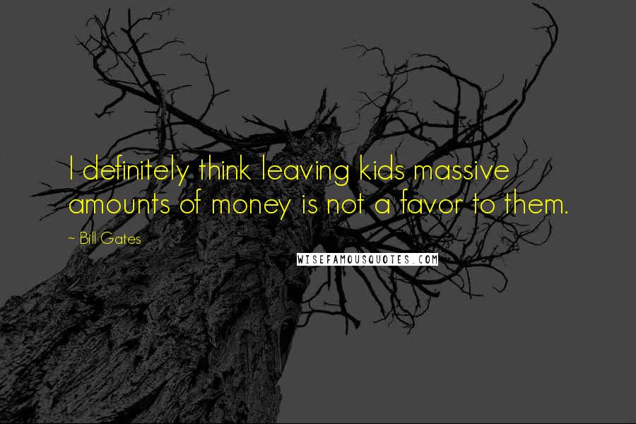 Bill Gates Quotes: I definitely think leaving kids massive amounts of money is not a favor to them.
