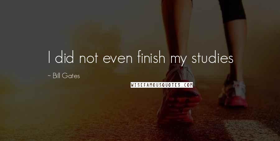 Bill Gates Quotes: I did not even finish my studies