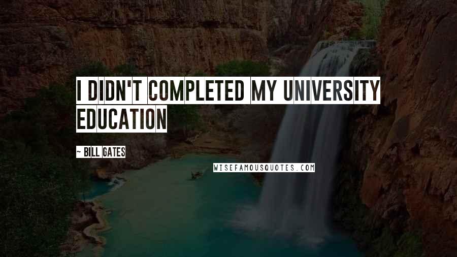 Bill Gates Quotes: I didn't completed my University Education