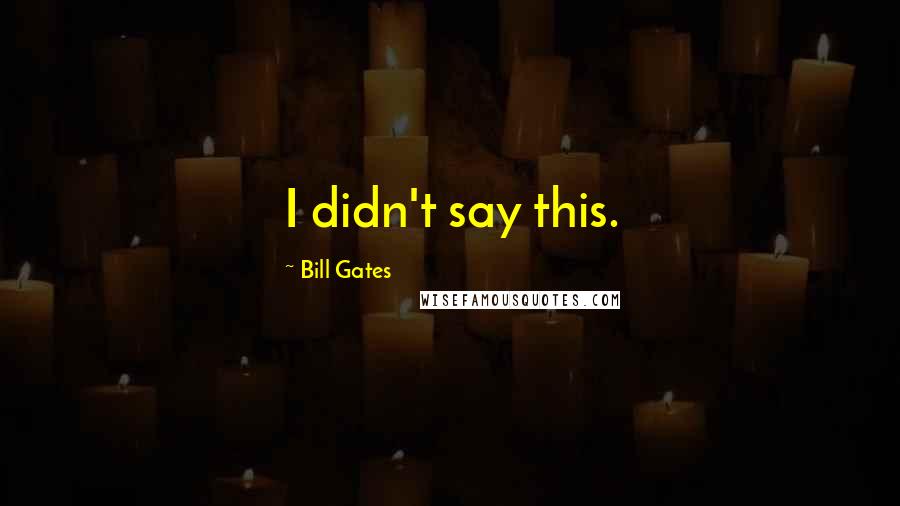 Bill Gates Quotes: I didn't say this.