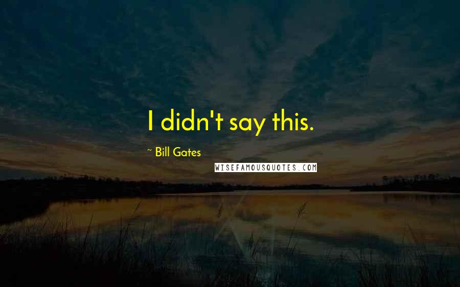 Bill Gates Quotes: I didn't say this.