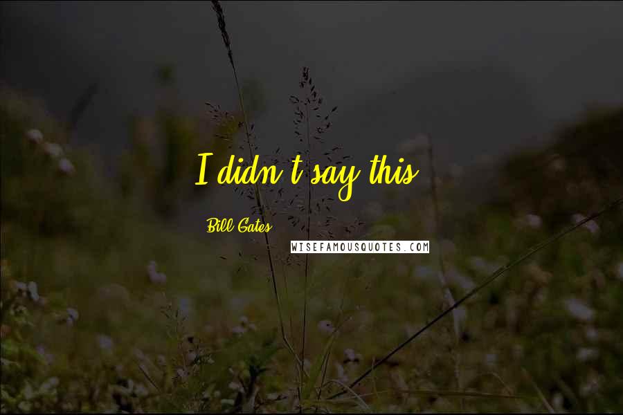 Bill Gates Quotes: I didn't say this.