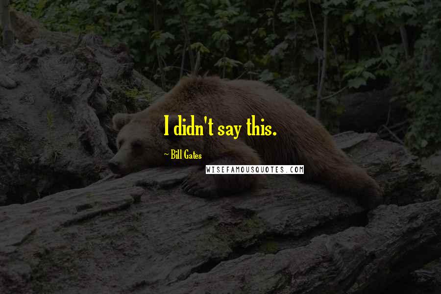 Bill Gates Quotes: I didn't say this.