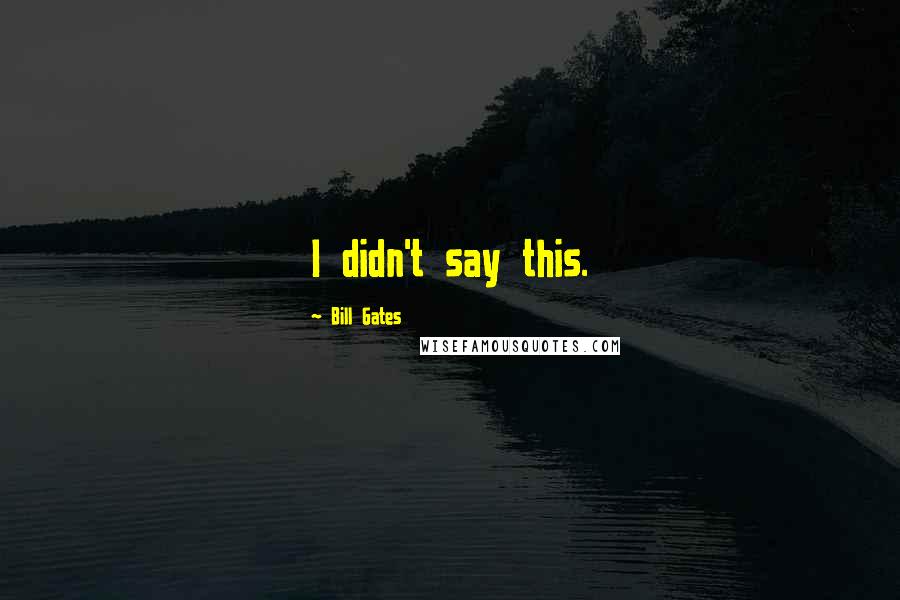 Bill Gates Quotes: I didn't say this.