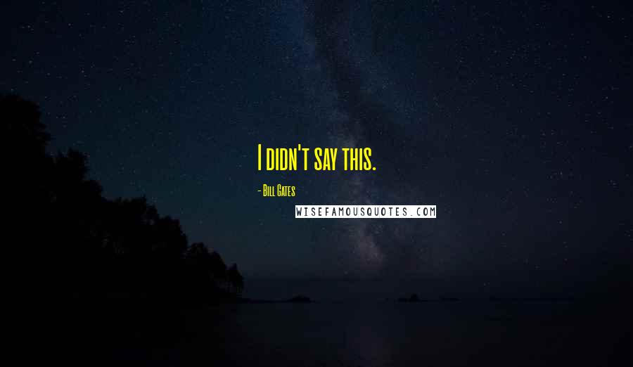 Bill Gates Quotes: I didn't say this.