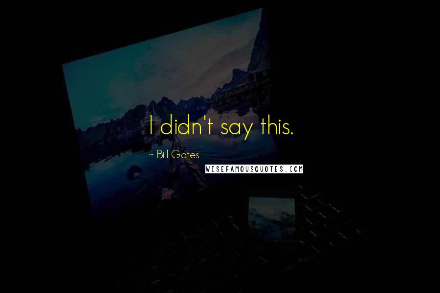 Bill Gates Quotes: I didn't say this.