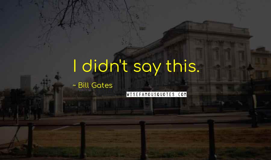 Bill Gates Quotes: I didn't say this.