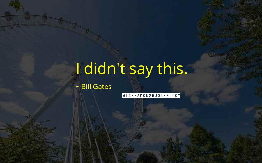 Bill Gates Quotes: I didn't say this.