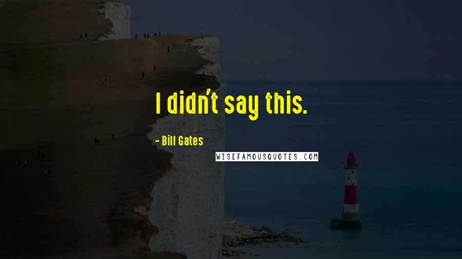 Bill Gates Quotes: I didn't say this.