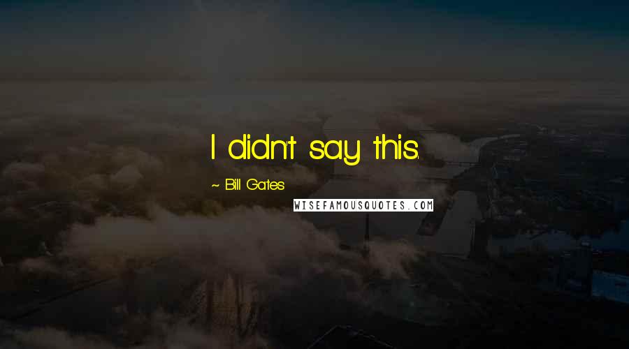 Bill Gates Quotes: I didn't say this.