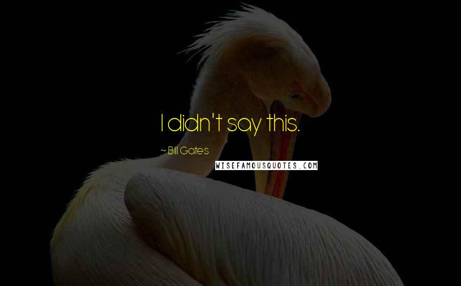 Bill Gates Quotes: I didn't say this.
