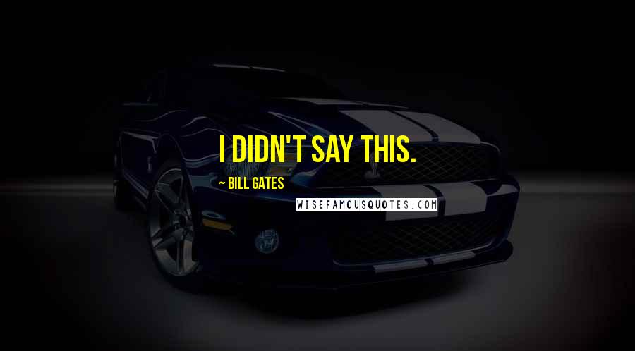 Bill Gates Quotes: I didn't say this.