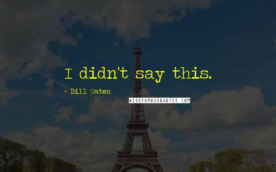 Bill Gates Quotes: I didn't say this.