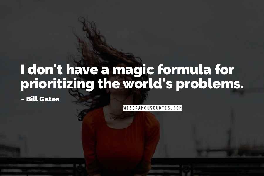 Bill Gates Quotes: I don't have a magic formula for prioritizing the world's problems.