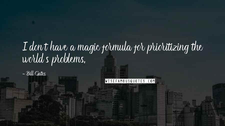 Bill Gates Quotes: I don't have a magic formula for prioritizing the world's problems.