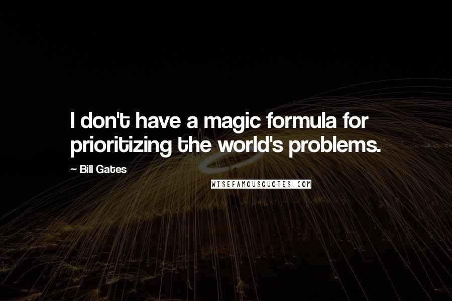 Bill Gates Quotes: I don't have a magic formula for prioritizing the world's problems.