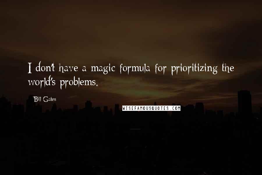 Bill Gates Quotes: I don't have a magic formula for prioritizing the world's problems.