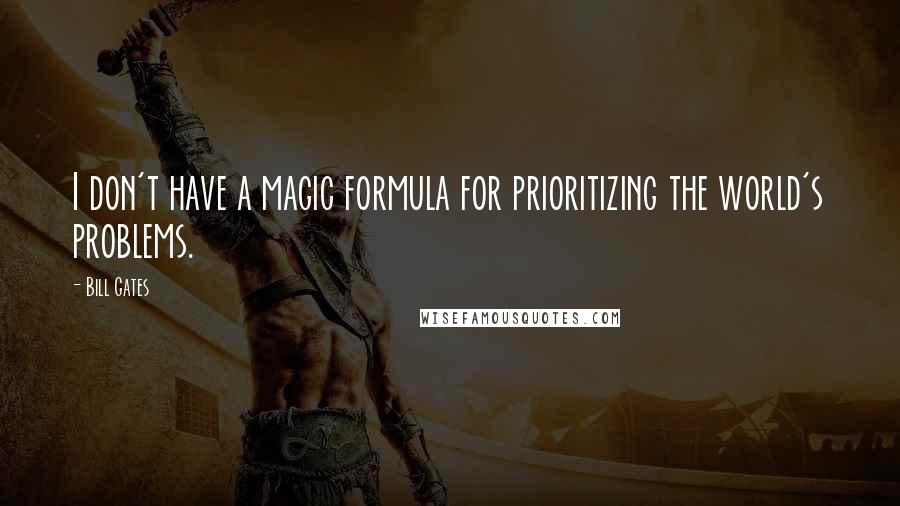 Bill Gates Quotes: I don't have a magic formula for prioritizing the world's problems.