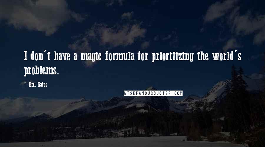 Bill Gates Quotes: I don't have a magic formula for prioritizing the world's problems.