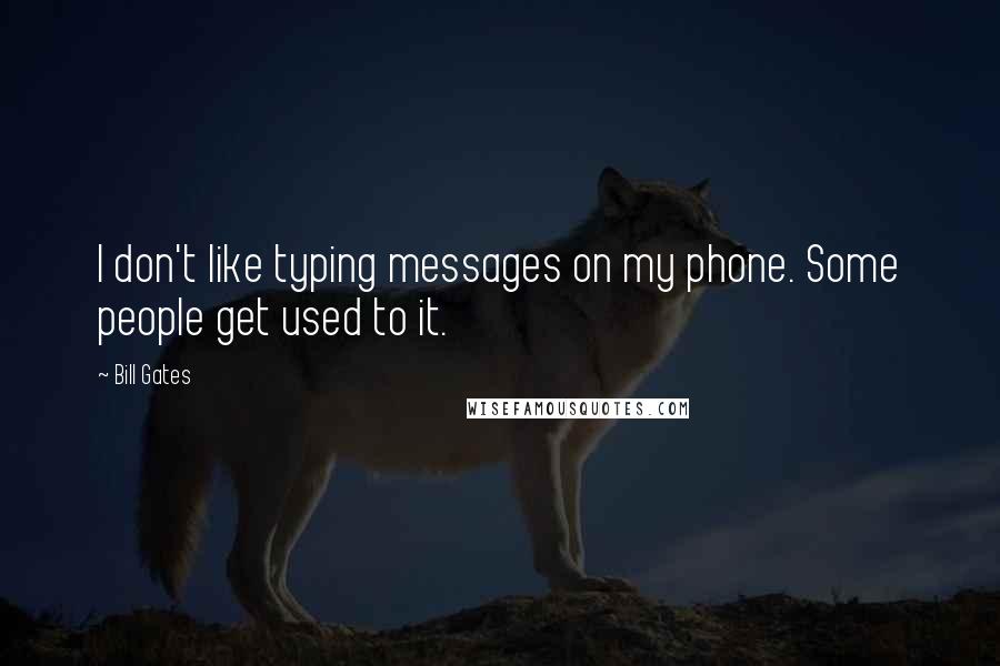 Bill Gates Quotes: I don't like typing messages on my phone. Some people get used to it.