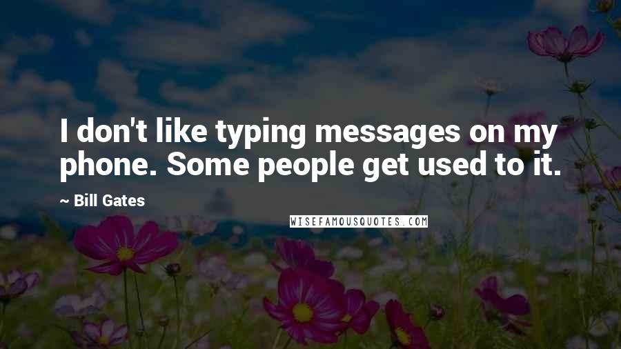 Bill Gates Quotes: I don't like typing messages on my phone. Some people get used to it.