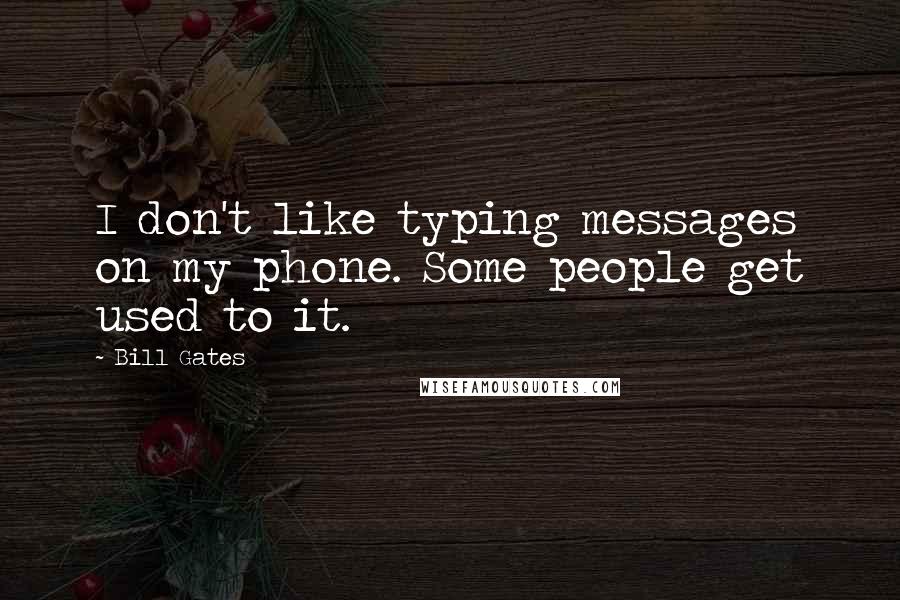 Bill Gates Quotes: I don't like typing messages on my phone. Some people get used to it.