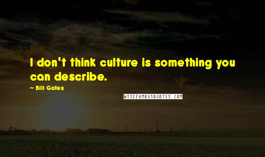 Bill Gates Quotes: I don't think culture is something you can describe.