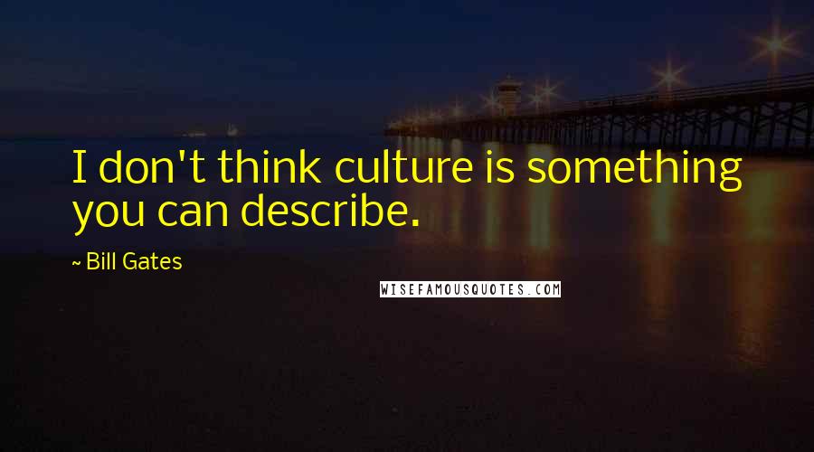 Bill Gates Quotes: I don't think culture is something you can describe.