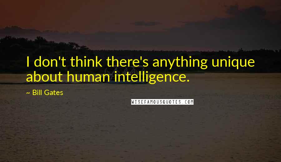 Bill Gates Quotes: I don't think there's anything unique about human intelligence.