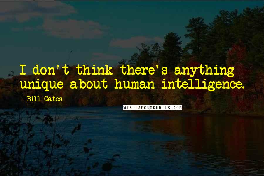Bill Gates Quotes: I don't think there's anything unique about human intelligence.