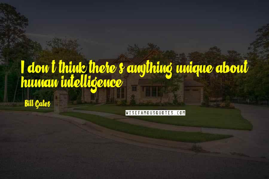 Bill Gates Quotes: I don't think there's anything unique about human intelligence.