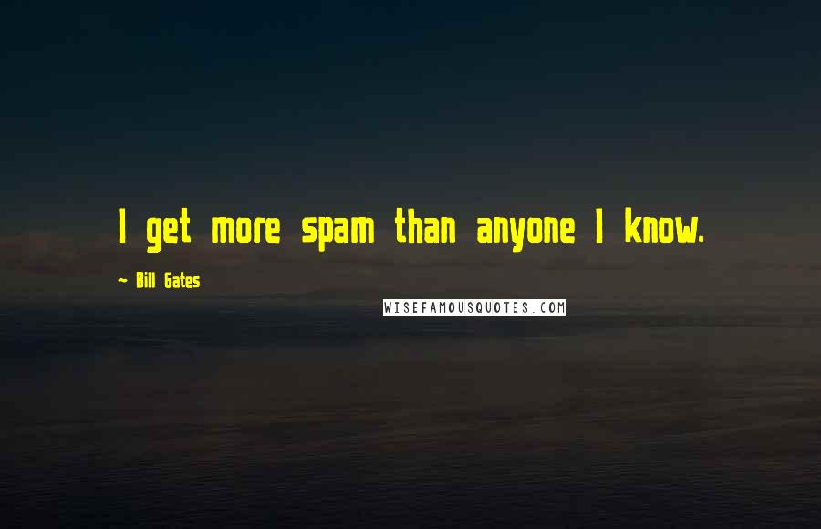 Bill Gates Quotes: I get more spam than anyone I know.