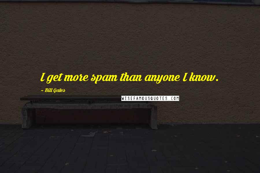 Bill Gates Quotes: I get more spam than anyone I know.