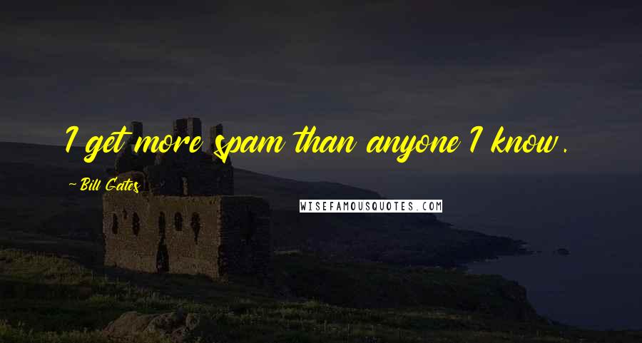 Bill Gates Quotes: I get more spam than anyone I know.