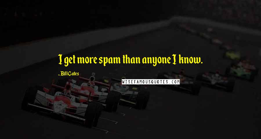 Bill Gates Quotes: I get more spam than anyone I know.
