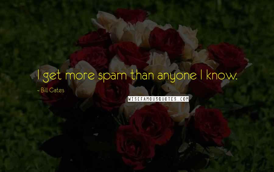Bill Gates Quotes: I get more spam than anyone I know.