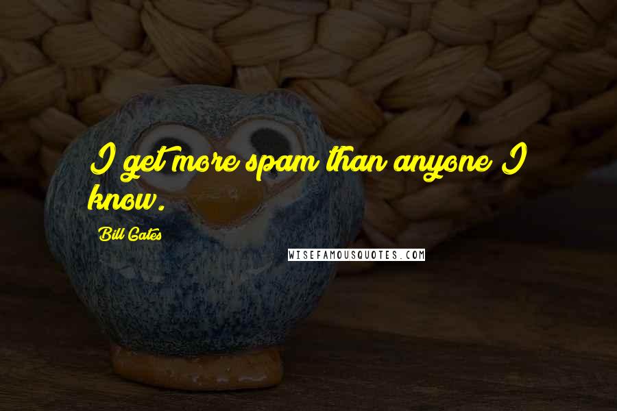 Bill Gates Quotes: I get more spam than anyone I know.