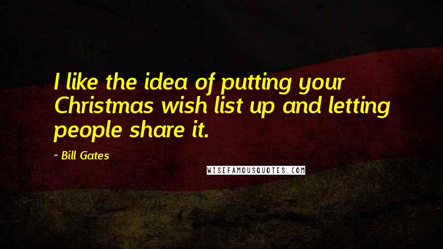 Bill Gates Quotes: I like the idea of putting your Christmas wish list up and letting people share it.