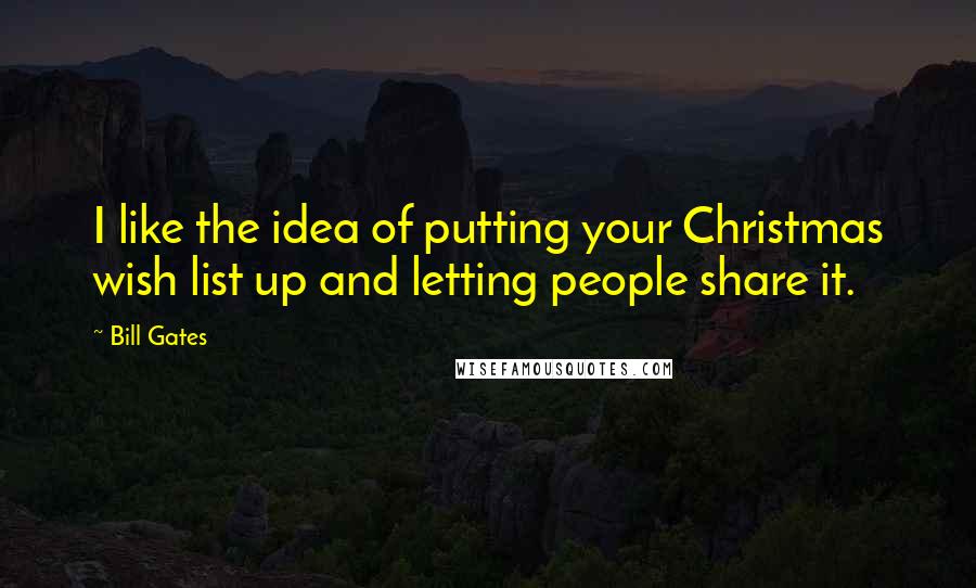 Bill Gates Quotes: I like the idea of putting your Christmas wish list up and letting people share it.