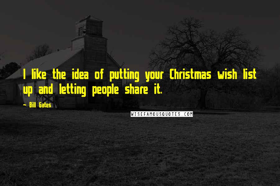 Bill Gates Quotes: I like the idea of putting your Christmas wish list up and letting people share it.