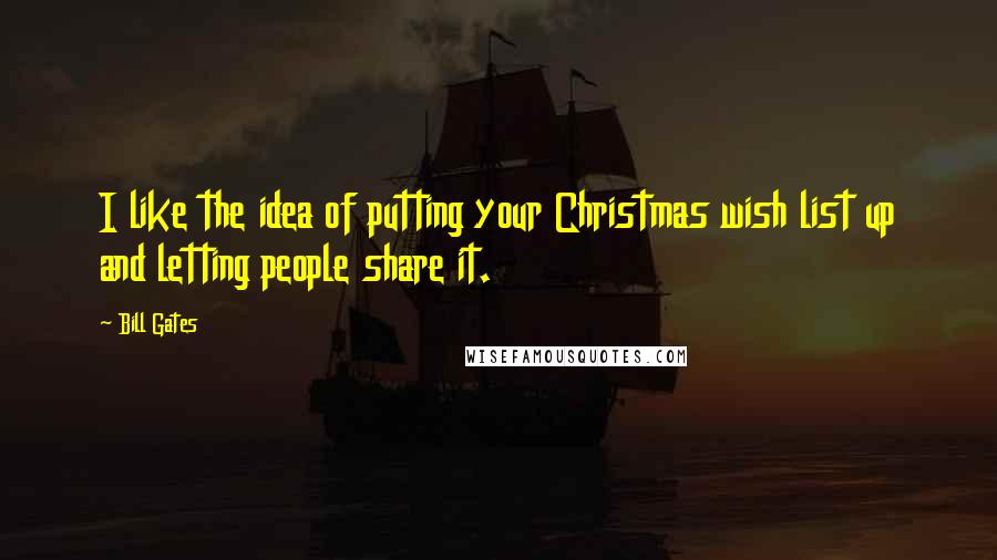 Bill Gates Quotes: I like the idea of putting your Christmas wish list up and letting people share it.