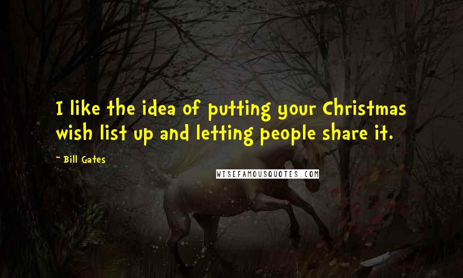 Bill Gates Quotes: I like the idea of putting your Christmas wish list up and letting people share it.