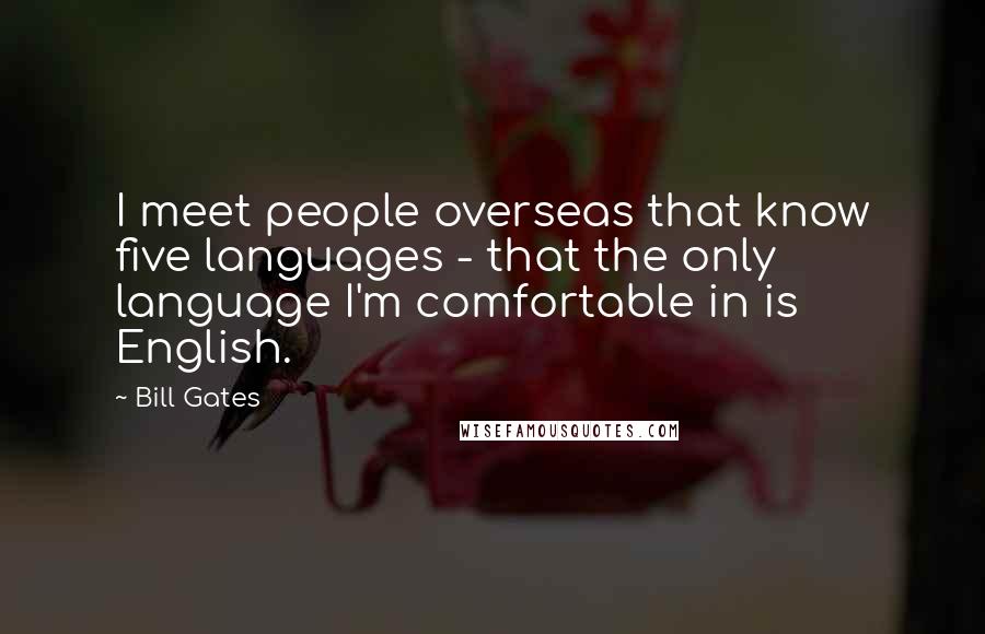 Bill Gates Quotes: I meet people overseas that know five languages - that the only language I'm comfortable in is English.