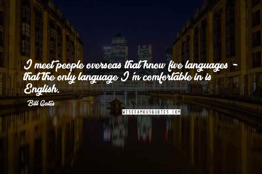 Bill Gates Quotes: I meet people overseas that know five languages - that the only language I'm comfortable in is English.
