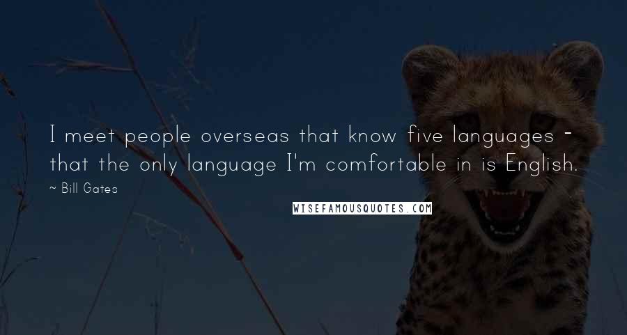 Bill Gates Quotes: I meet people overseas that know five languages - that the only language I'm comfortable in is English.