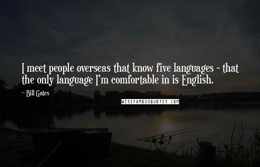 Bill Gates Quotes: I meet people overseas that know five languages - that the only language I'm comfortable in is English.