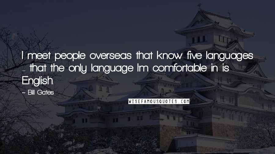 Bill Gates Quotes: I meet people overseas that know five languages - that the only language I'm comfortable in is English.